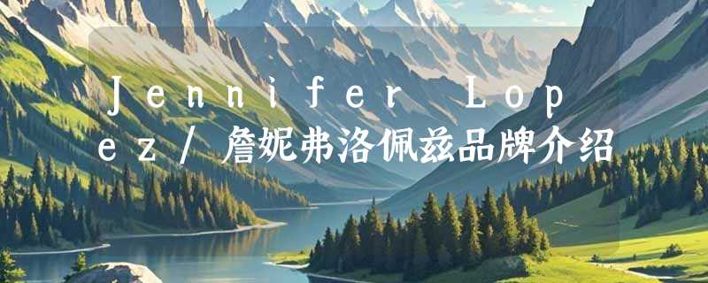 Jennifer Lopez/詹妮弗洛佩兹品牌介绍