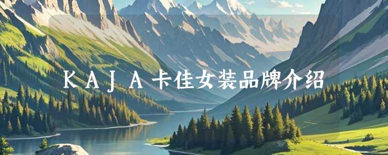 KAJA卡佳女装品牌介绍