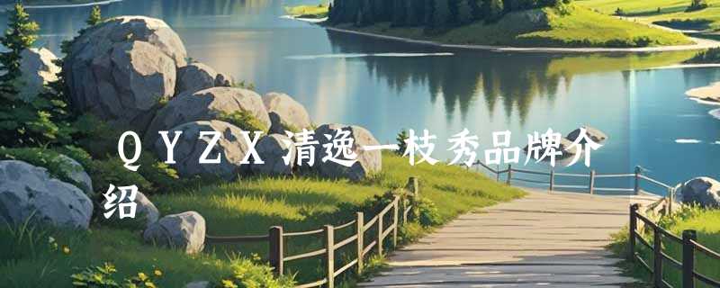 QYZX清逸一枝秀品牌介绍