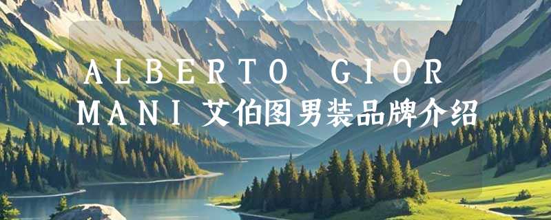 ALBERTO GIORMANI艾伯图男装品牌介绍