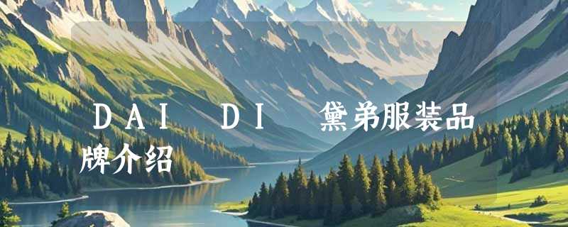 DAI DI 黛弟服装品牌介绍