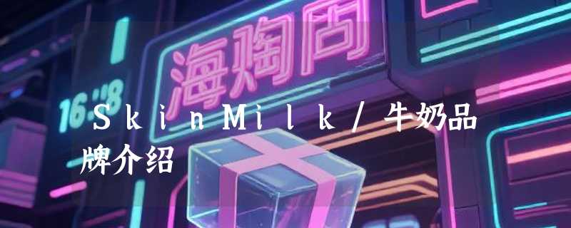 SkinMilk/牛奶品牌介绍