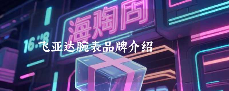 飞亚达腕表品牌介绍