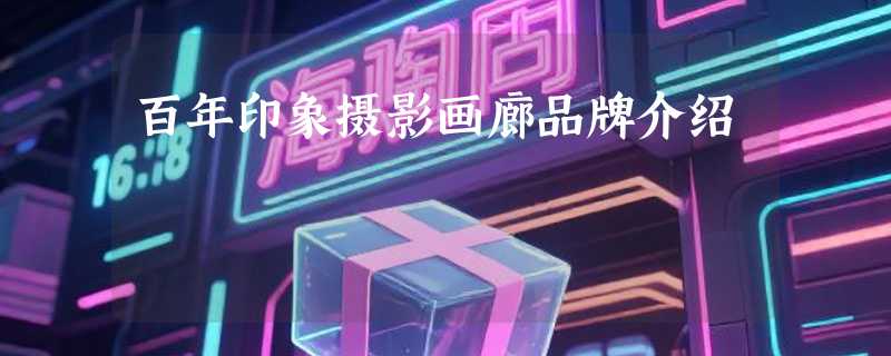 百年印象摄影画廊品牌介绍