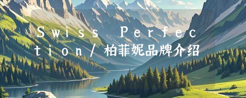 Swiss Perfection/柏菲妮品牌介绍