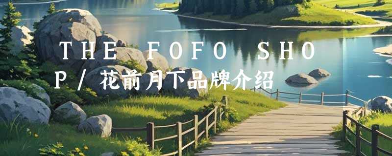 THE FOFO SHOP/花前月下品牌介绍