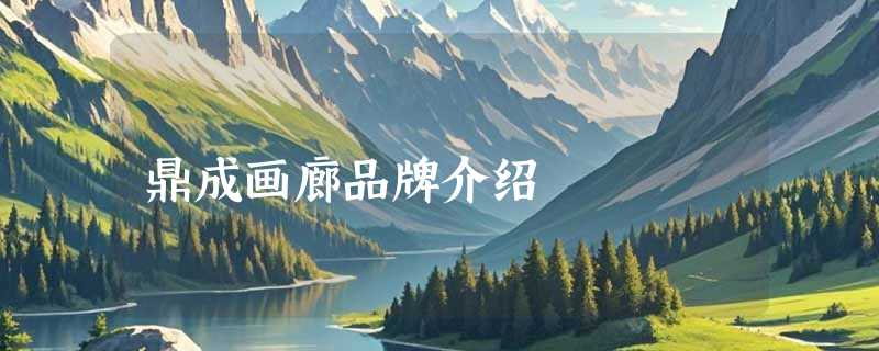 鼎成画廊品牌介绍