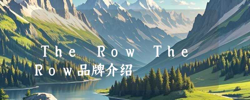 The Row The Row品牌介绍