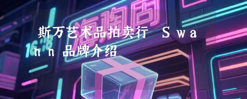 斯万艺术品拍卖行 Swann品牌介绍