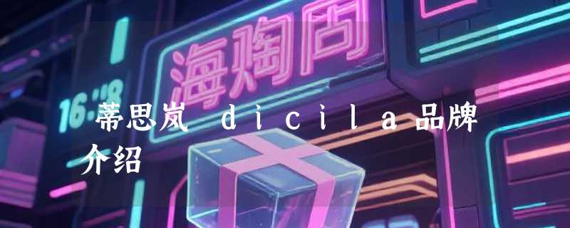 蒂思岚 dicila品牌介绍