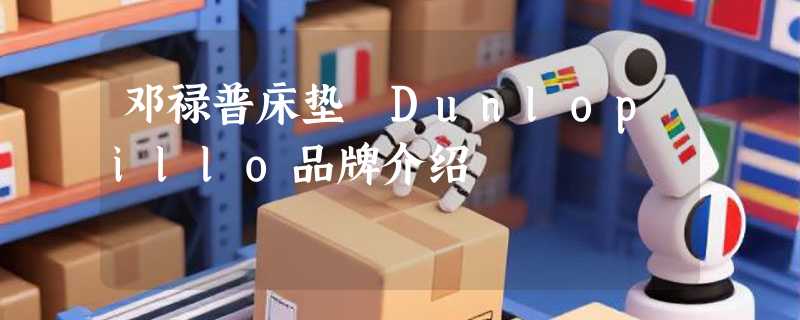 邓禄普床垫 Dunlopillo品牌介绍