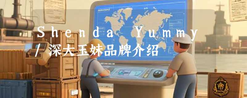 Shenda Yummy/深大玉妹品牌介绍