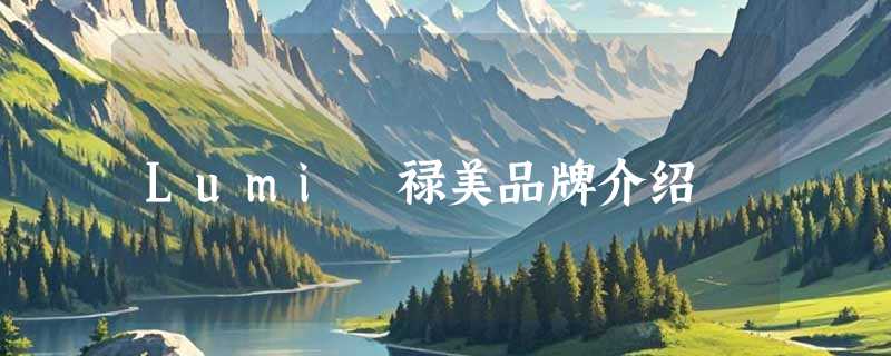 Lumi 禄美品牌介绍