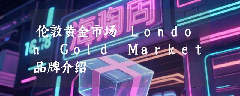 伦敦黄金市场 London Gold Market品牌介绍