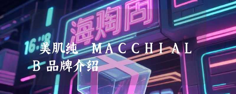 美肌纯 MACCHIALB品牌介绍