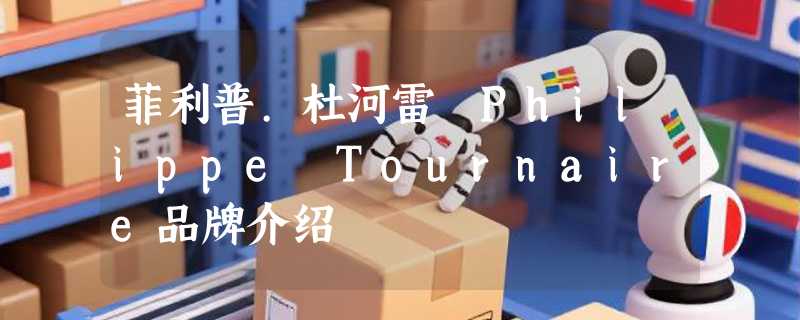 菲利普.杜河雷 Philippe Tournaire品牌介绍