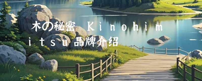木の秘密 Kinohimitsu品牌介绍