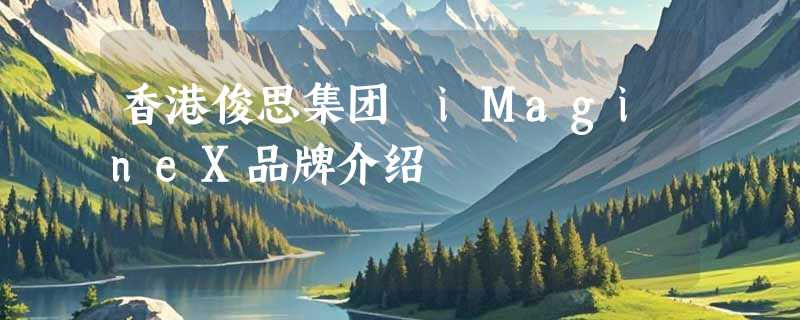 香港俊思集团 iMagineX品牌介绍
