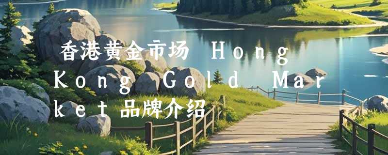 香港黄金市场 Hong Kong Gold Market品牌介绍