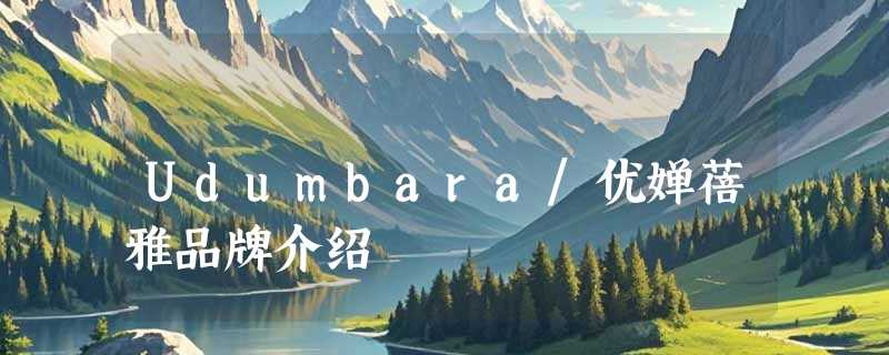 Udumbara/优婵蓓雅品牌介绍