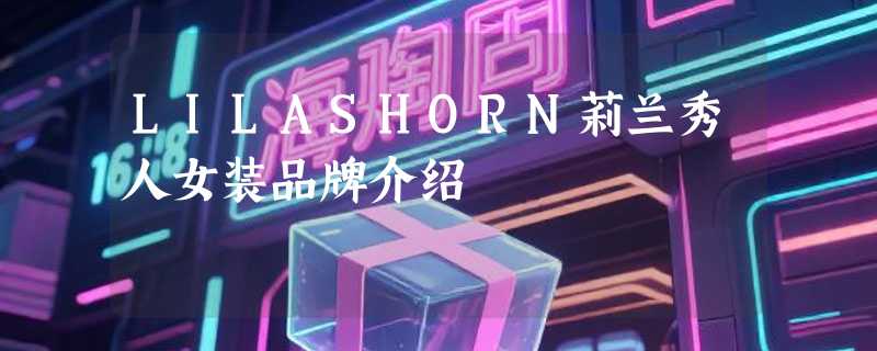 LILASHORN莉兰秀人女装品牌介绍